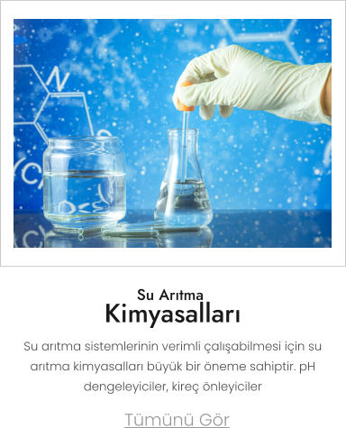 Su Arıtma  Kimyasalları Tümünü Gör Su arıtma sistemlerinin verimli çalışabilmesi için su arıtma kimyasalları büyük bir öneme sahiptir. pH dengeleyiciler, kireç önleyiciler